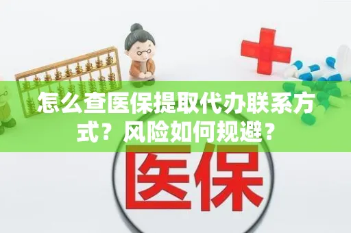 怎么查医保提取代办联系方式？风险如何规避？